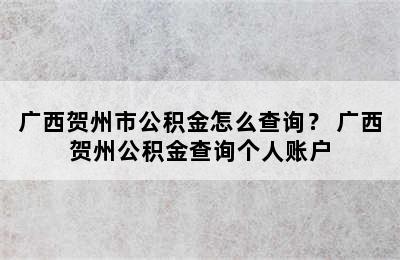 广西贺州市公积金怎么查询？ 广西贺州公积金查询个人账户